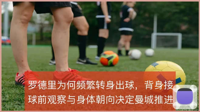 罗德里为何频繁转身出球，背身接球前观察与身体朝向决定曼城推进效率