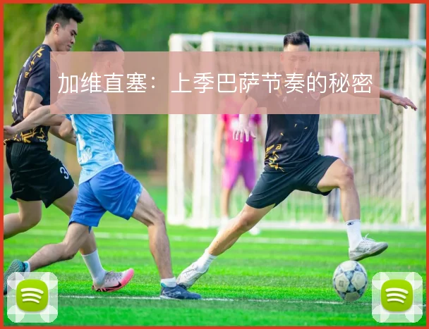 加维直塞：上季巴萨节奏的秘密