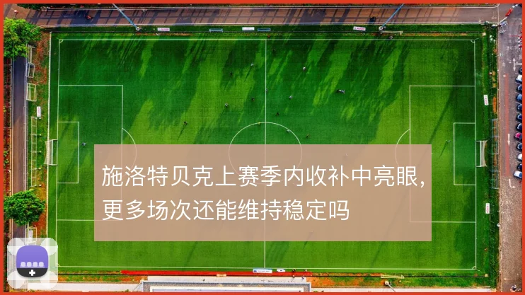 施洛特贝克上赛季内收补中亮眼,更多场次还能维持稳定吗