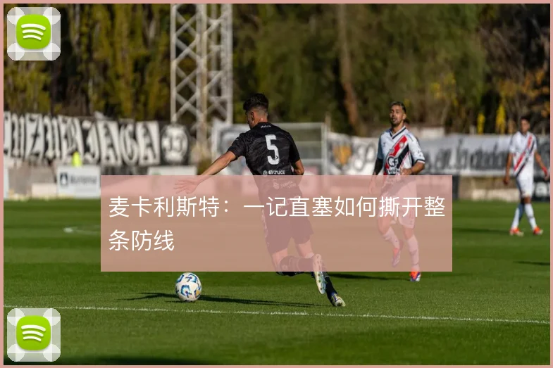麦卡利斯特：一记直塞如何撕开整条防线