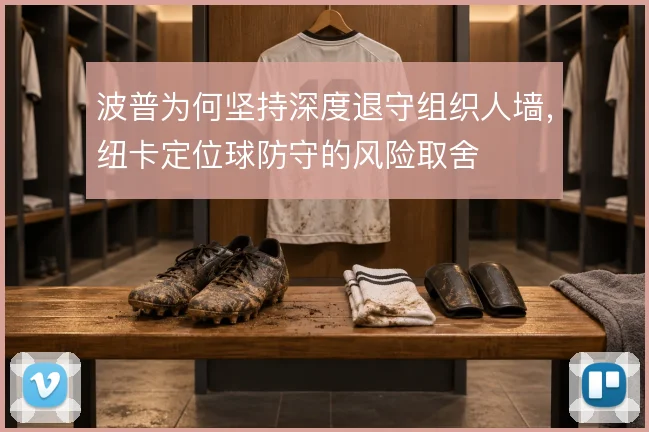 波普为何坚持深度退守组织人墙,纽卡定位球防守的风险取舍