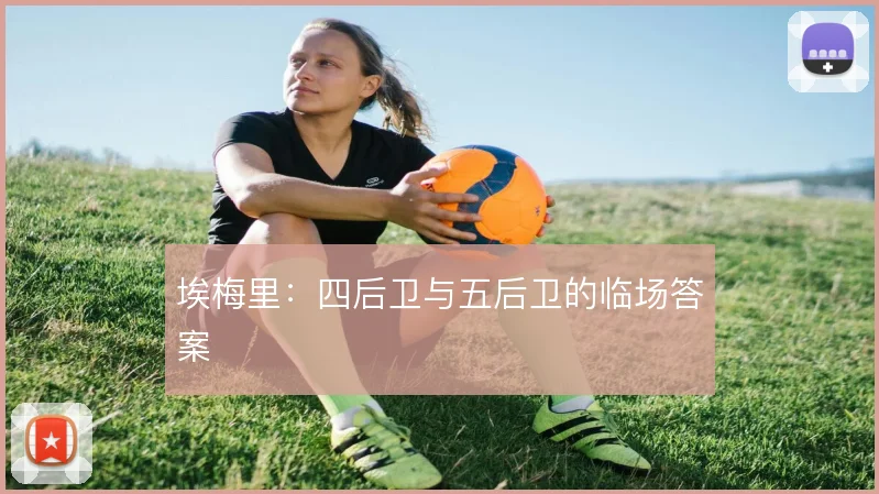 埃梅里：四后卫与五后卫的临场答案