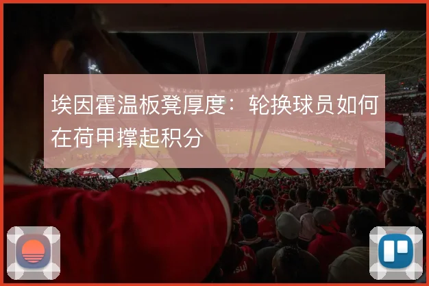 埃因霍温板凳厚度:轮换球员如何在荷甲撑起积分