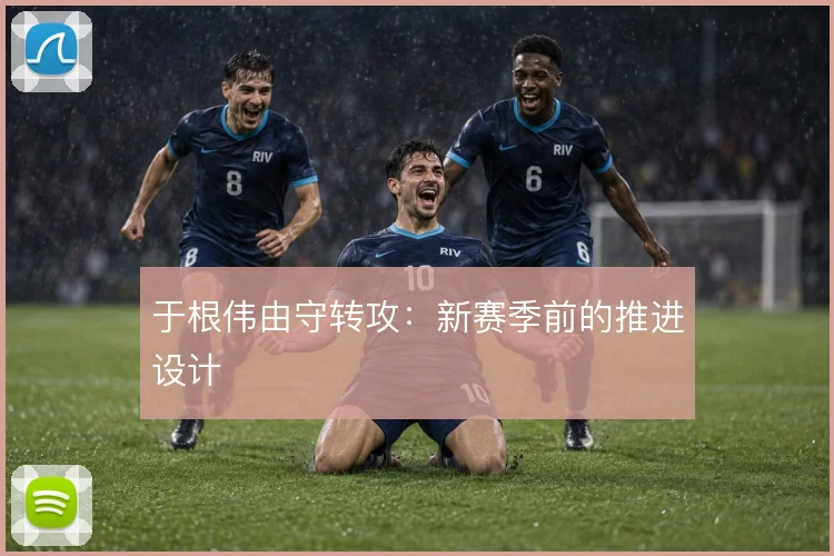 于根伟由守转攻：新赛季前的推进设计