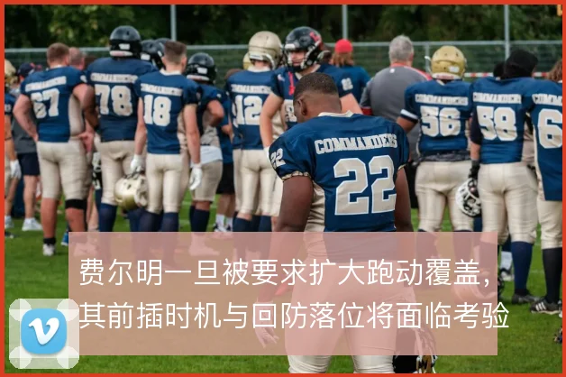 费尔明一旦被要求扩大跑动覆盖，其前插时机与回防落位将面临考验