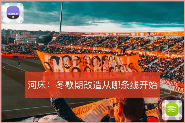 河床：冬歇期改造从哪条线开始
