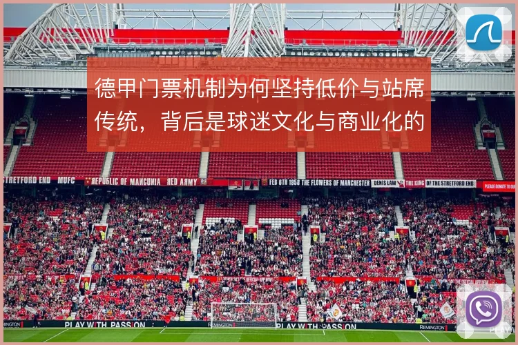 德甲门票机制为何坚持低价与站席传统，背后是球迷文化与商业化的取舍