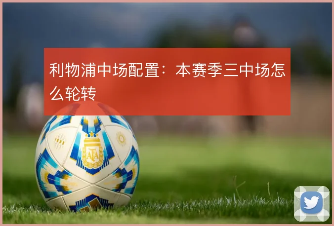 利物浦中场配置:本赛季三中场怎么轮转