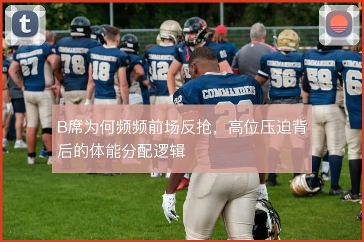B席为何频频前场反抢，高位压迫背后的体能分配逻辑