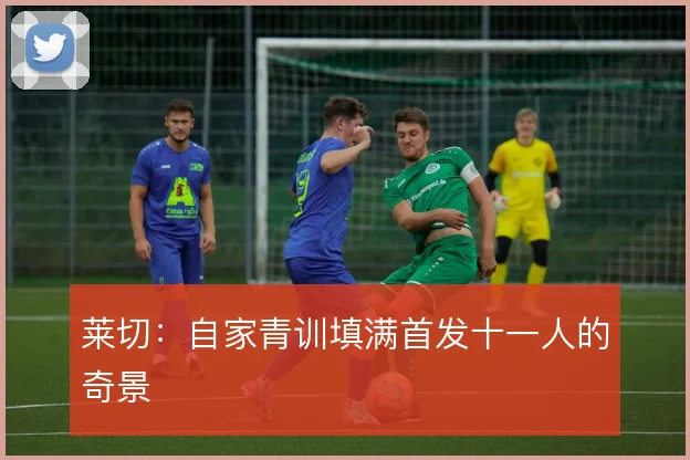 莱切：自家青训填满首发十一人的奇景