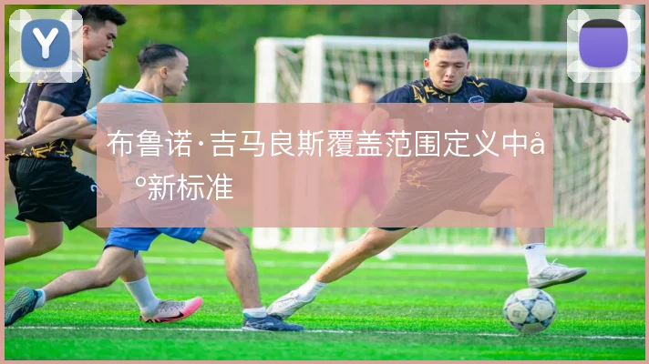 布鲁诺·吉马良斯覆盖范围定义中场新标准