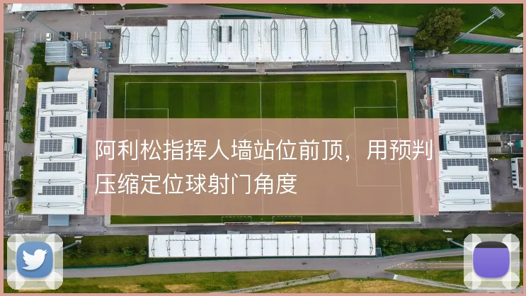 阿利松指挥人墙站位前顶，用预判压缩定位球射门角度