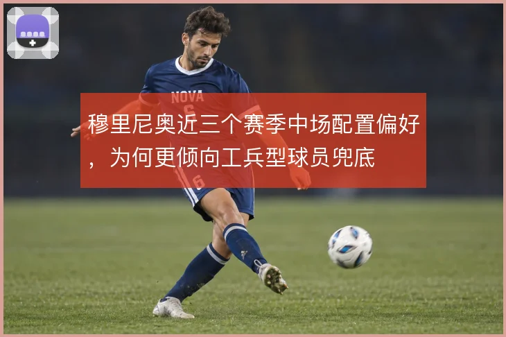 穆里尼奥近三个赛季中场配置偏好,为何更倾向工兵型球员兜底
