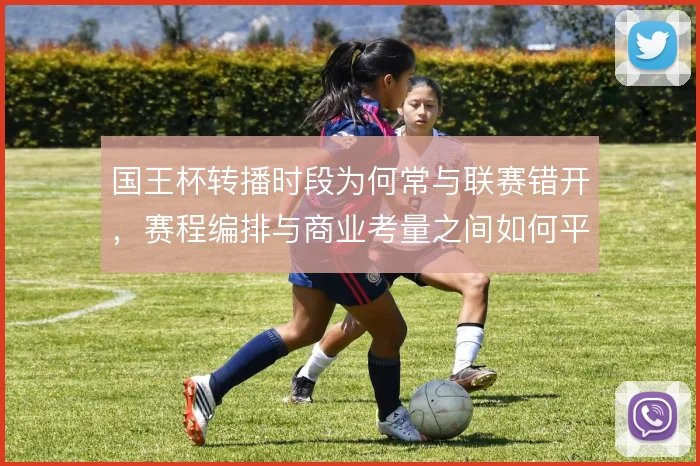 国王杯转播时段为何常与联赛错开，赛程编排与商业考量之间如何平衡