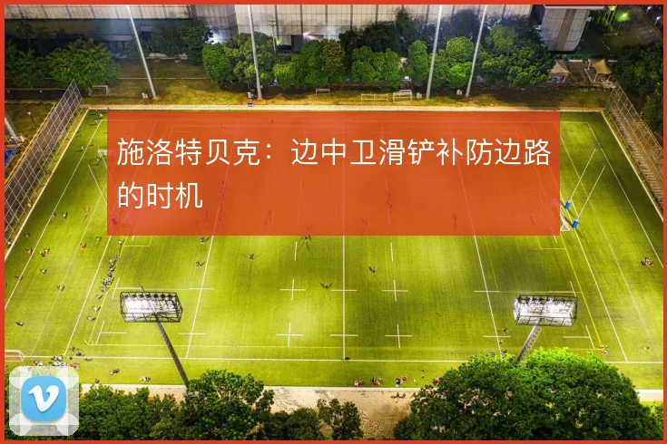 施洛特贝克：边中卫滑铲补防边路的时机
