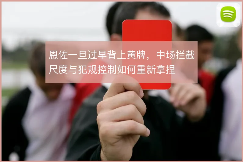 恩佐一旦过早背上黄牌，中场拦截尺度与犯规控制如何重新拿捏