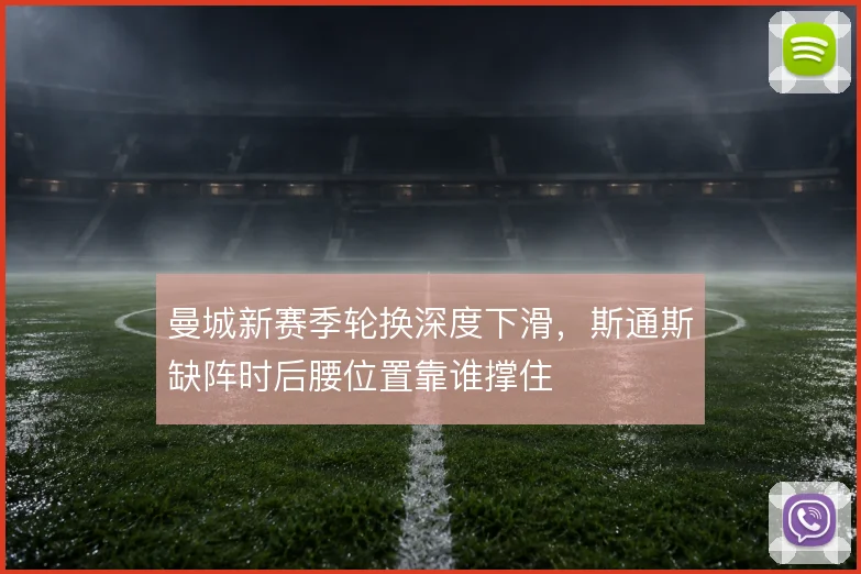 曼城新赛季轮换深度下滑，斯通斯缺阵时后腰位置靠谁撑住