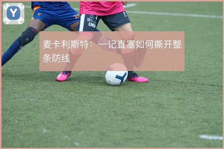 麦卡利斯特：一记直塞如何撕开整条防线