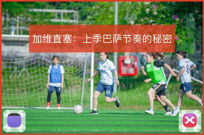 加维直塞：上季巴萨节奏的秘密