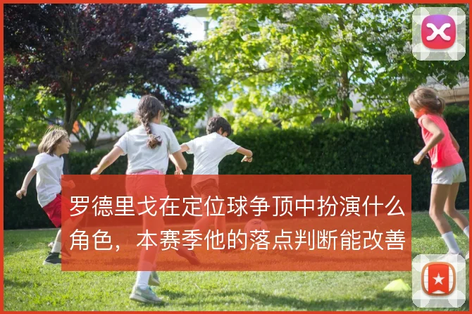 罗德里戈在定位球争顶中扮演什么角色，本赛季他的落点判断能改善多少