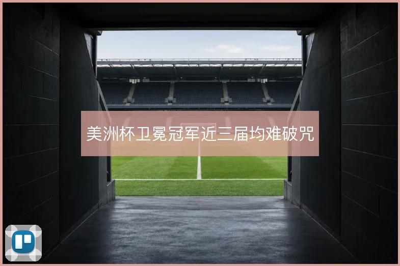 美洲杯卫冕冠军近三届均难破咒
