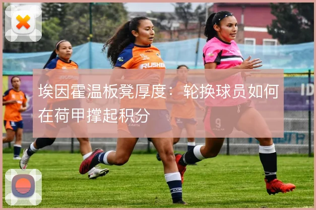 埃因霍温板凳厚度：轮换球员如何在荷甲撑起积分