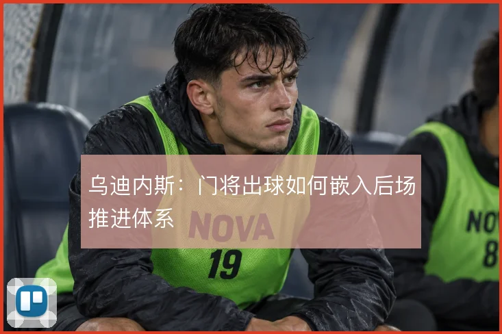 乌迪内斯:门将出球如何嵌入后场推进体系