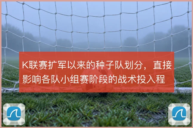 K联赛扩军以来的种子队划分，直接影响各队小组赛阶段的战术投入程度