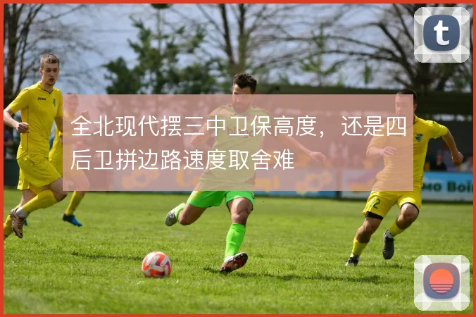 全北现代摆三中卫保高度,还是四后卫拼边路速度取舍难