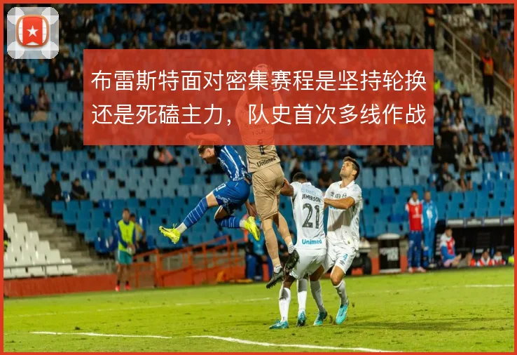 布雷斯特面对密集赛程是坚持轮换还是死磕主力，队史首次多线作战如何取舍