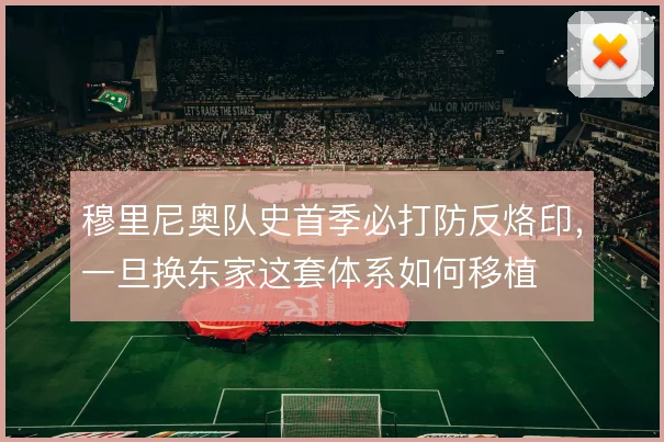 穆里尼奥队史首季必打防反烙印，一旦换东家这套体系如何移植