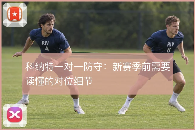 科纳特一对一防守:新赛季前需要读懂的对位细节