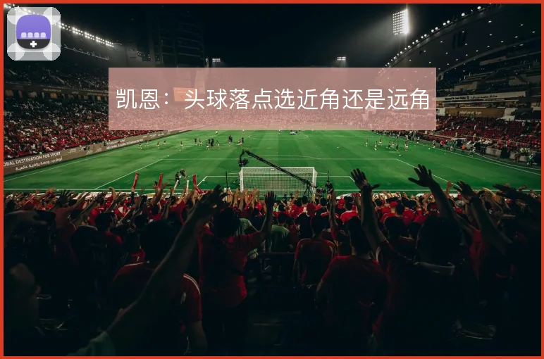 凯恩：头球落点选近角还是远角