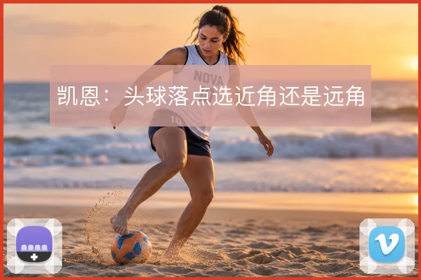 凯恩：头球落点选近角还是远角