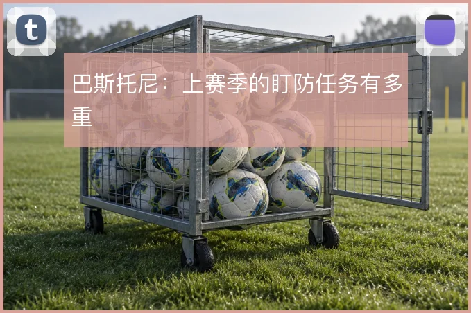 巴斯托尼：上赛季的盯防任务有多重