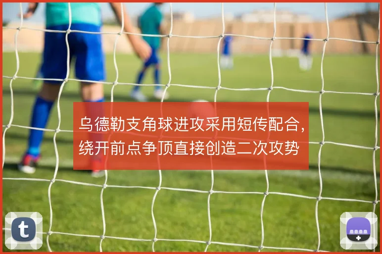乌德勒支角球进攻采用短传配合,绕开前点争顶直接创造二次攻势