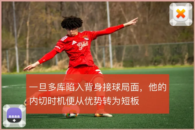 一旦多库陷入背身接球局面,他的内切时机便从优势转为短板