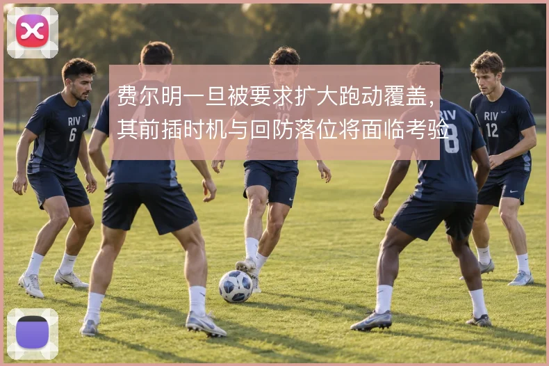 费尔明一旦被要求扩大跑动覆盖,其前插时机与回防落位将面临考验