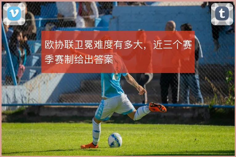 欧协联卫冕难度有多大，近三个赛季赛制给出答案