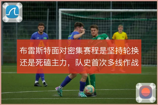 布雷斯特面对密集赛程是坚持轮换还是死磕主力，队史首次多线作战如何取舍