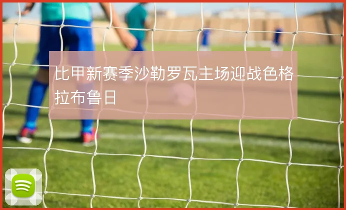比甲新赛季沙勒罗瓦主场迎战色格拉布鲁日