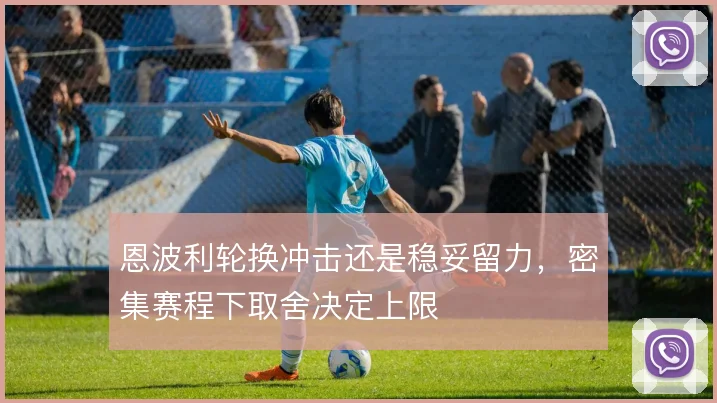 恩波利轮换冲击还是稳妥留力，密集赛程下取舍决定上限