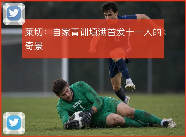 莱切：自家青训填满首发十一人的奇景