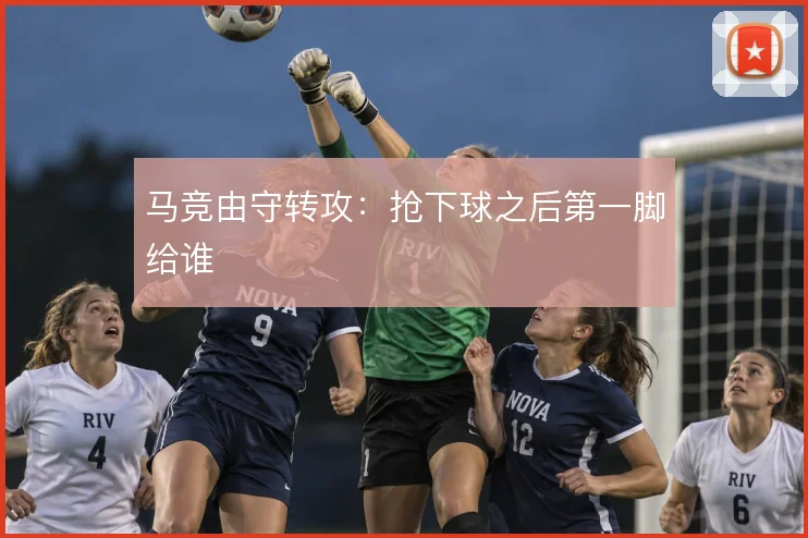马竞由守转攻：抢下球之后第一脚给谁