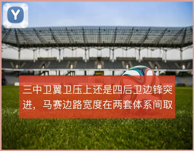 三中卫翼卫压上还是四后卫边锋突进，马赛边路宽度在两套体系间取舍